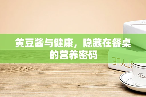 黄豆酱与健康，隐藏在餐桌的营养密码