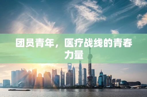 团员青年，医疗战线的青春力量