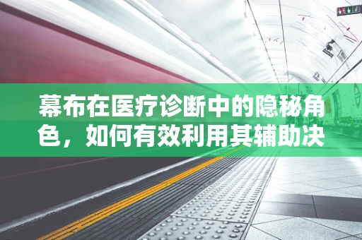 幕布在医疗诊断中的隐秘角色，如何有效利用其辅助决策？
