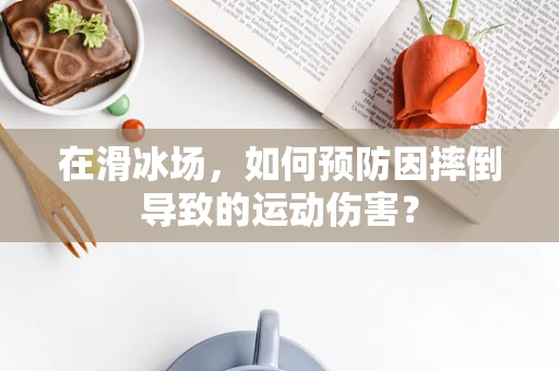 在滑冰场，如何预防因摔倒导致的运动伤害？