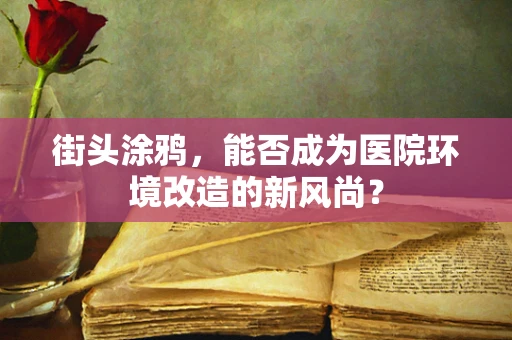 街头涂鸦，能否成为医院环境改造的新风尚？