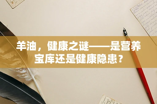 羊油，健康之谜——是营养宝库还是健康隐患？