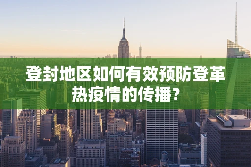 登封地区如何有效预防登革热疫情的传播？