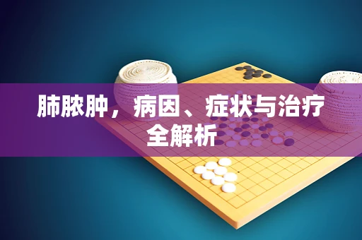 肺脓肿，病因、症状与治疗全解析