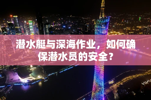 潜水艇与深海作业，如何确保潜水员的安全？