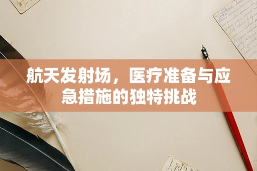 航天发射场，医疗准备与应急措施的独特挑战
