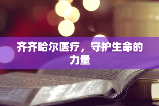齐齐哈尔医疗，守护生命的力量