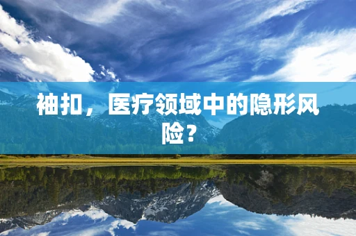 袖扣，医疗领域中的隐形风险？