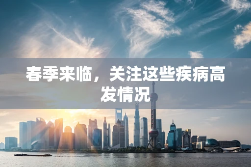 春季来临，关注这些疾病高发情况