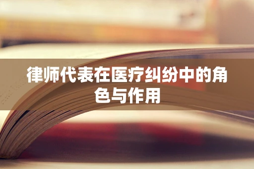 律师代表在医疗纠纷中的角色与作用