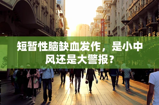 短暂性脑缺血发作，是小中风还是大警报？