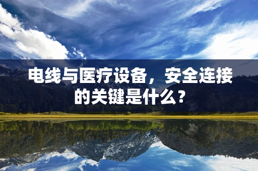 电线与医疗设备，安全连接的关键是什么？