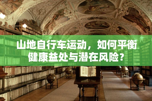 山地自行车运动，如何平衡健康益处与潜在风险？