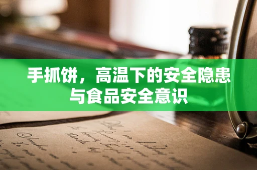 手抓饼，高温下的安全隐患与食品安全意识