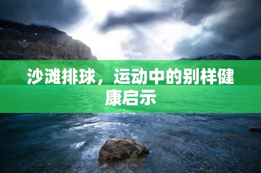 沙滩排球，运动中的别样健康启示