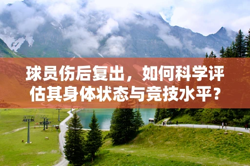 球员伤后复出，如何科学评估其身体状态与竞技水平？