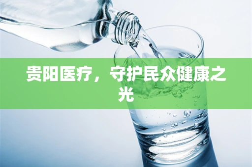 贵阳医疗，守护民众健康之光
