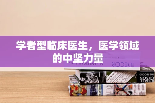 学者型临床医生，医学领域的中坚力量