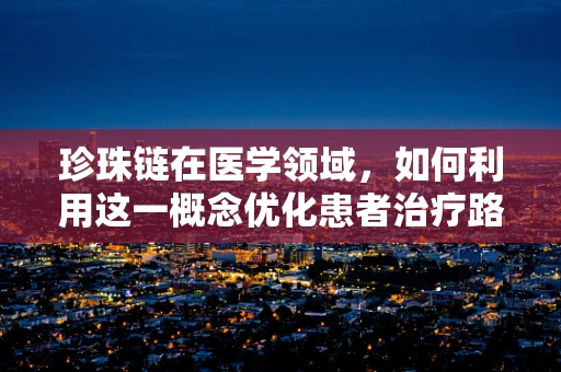 珍珠链在医学领域，如何利用这一概念优化患者治疗路径？