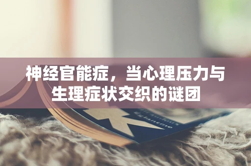 神经官能症，当心理压力与生理症状交织的谜团