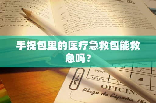 手提包里的医疗急救包能救急吗？