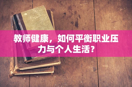 教师健康，如何平衡职业压力与个人生活？