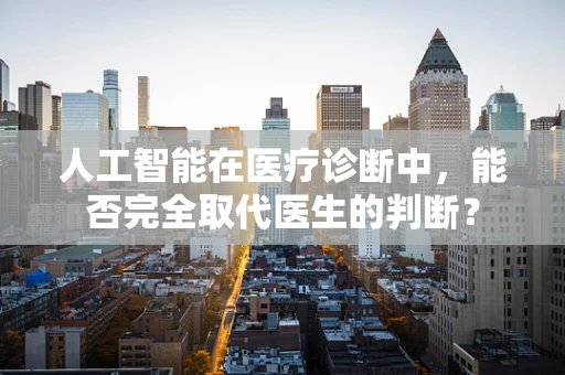 人工智能在医疗诊断中，能否完全取代医生的判断？