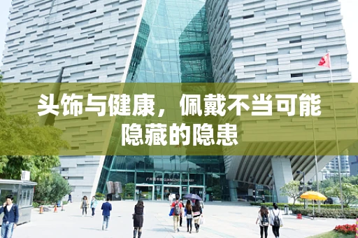 头饰与健康，佩戴不当可能隐藏的隐患