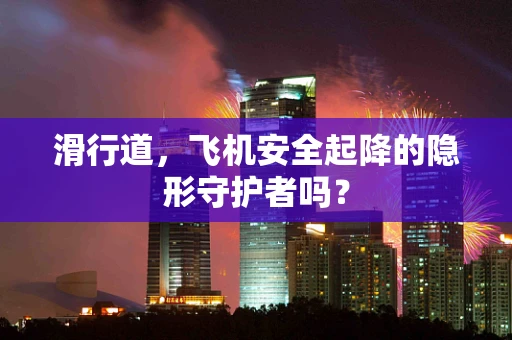 滑行道，飞机安全起降的隐形守护者吗？