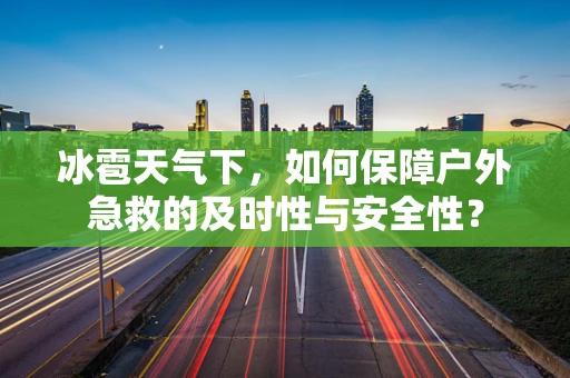 冰雹天气下，如何保障户外急救的及时性与安全性？
