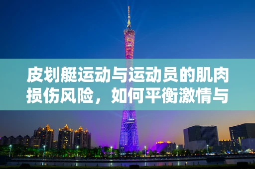 皮划艇运动与运动员的肌肉损伤风险，如何平衡激情与安全？