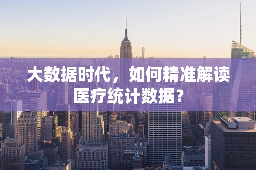 大数据时代，如何精准解读医疗统计数据？