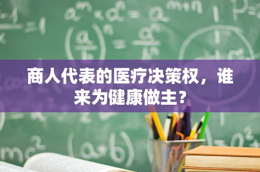 商人代表的医疗决策权，谁来为健康做主？