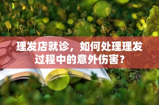 理发店就诊，如何处理理发过程中的意外伤害？