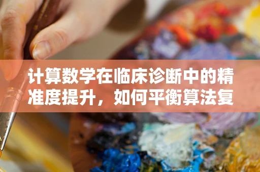 计算数学在临床诊断中的精准度提升，如何平衡算法复杂度与诊断效率？