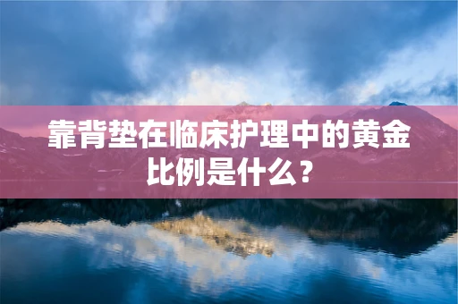 靠背垫在临床护理中的黄金比例是什么？