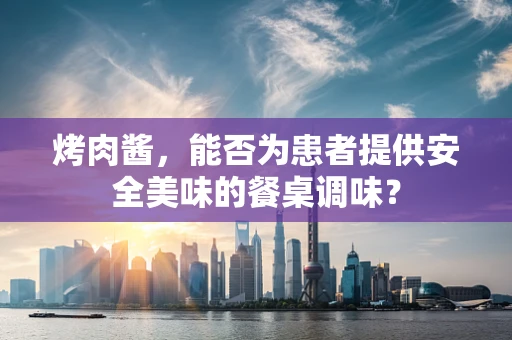 烤肉酱，能否为患者提供安全美味的餐桌调味？
