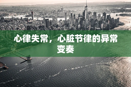 心律失常，心脏节律的异常变奏