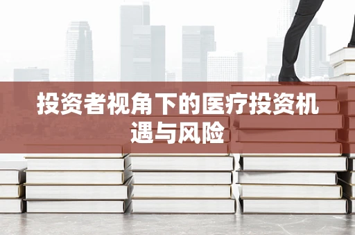 投资者视角下的医疗投资机遇与风险