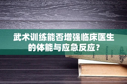 武术训练能否增强临床医生的体能与应急反应？